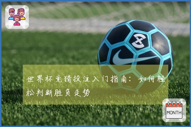 世界杯竞猜投注入门指南：如何轻松判断胜负走势