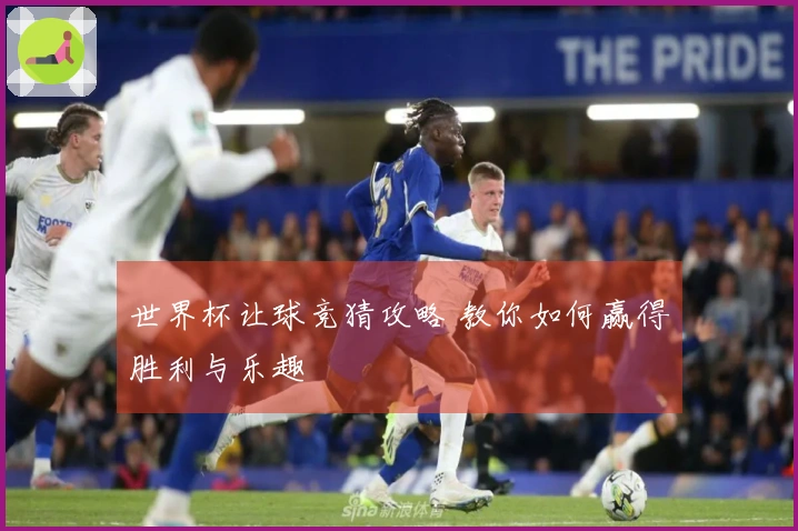 世界杯让球竞猜攻略 教你如何赢得胜利与乐趣