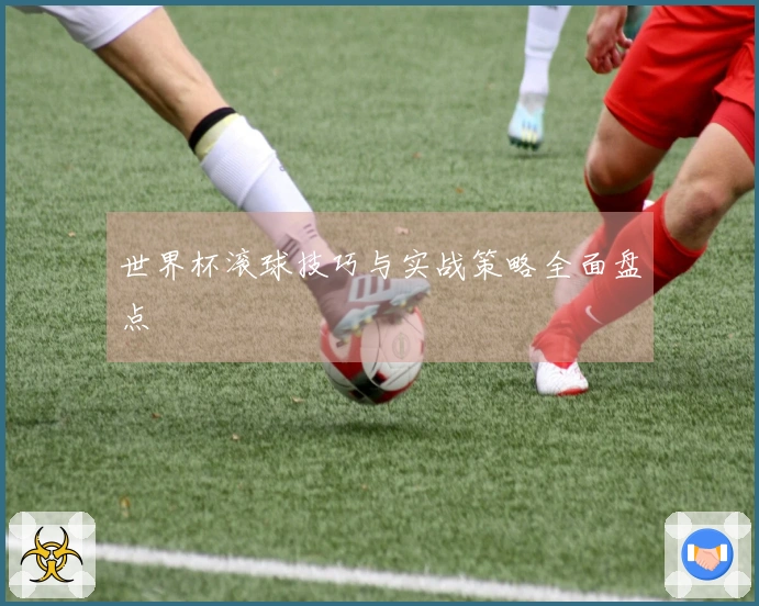 世界杯滚球技巧与实战策略全面盘点