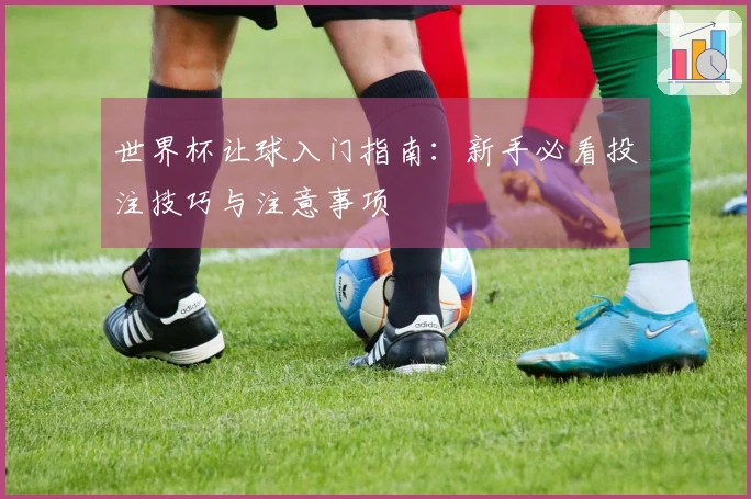 世界杯让球入门指南：新手必看投注技巧与注意事项