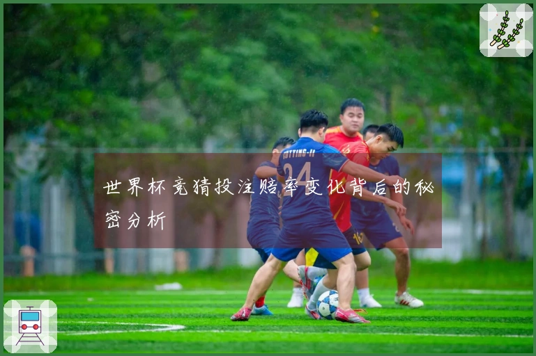 世界杯竞猜投注赔率变化背后的秘密分析