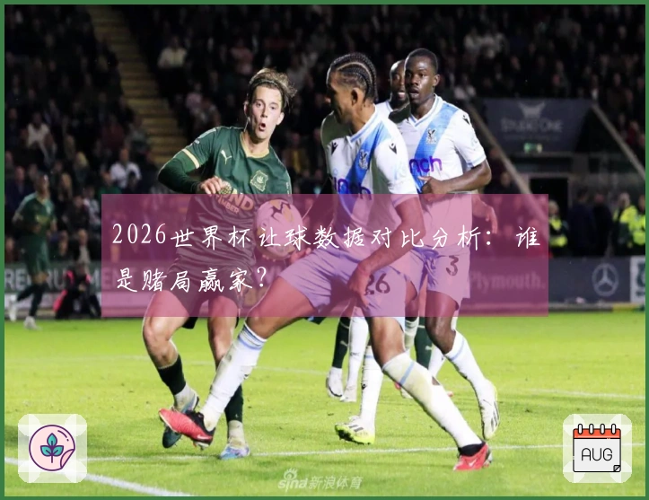 2026世界杯让球数据对比分析：谁是赌局赢家？