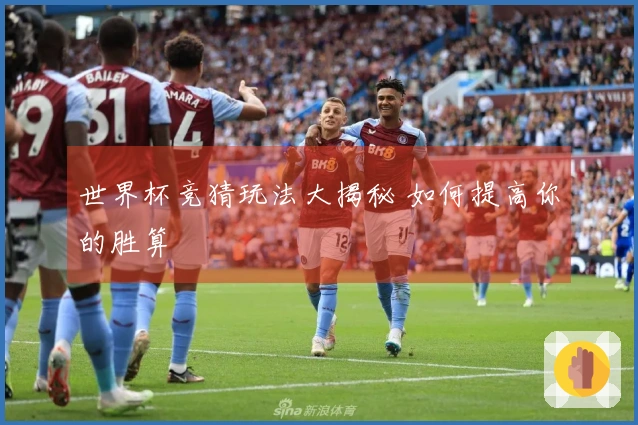 世界杯竞猜玩法大揭秘 如何提高你的胜算