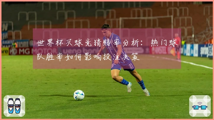 世界杯买球竞猜赔率分析：热门球队胜率如何影响投注决策