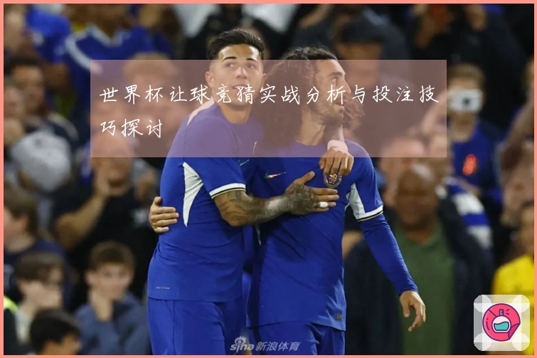 世界杯让球竞猜实战分析与投注技巧探讨