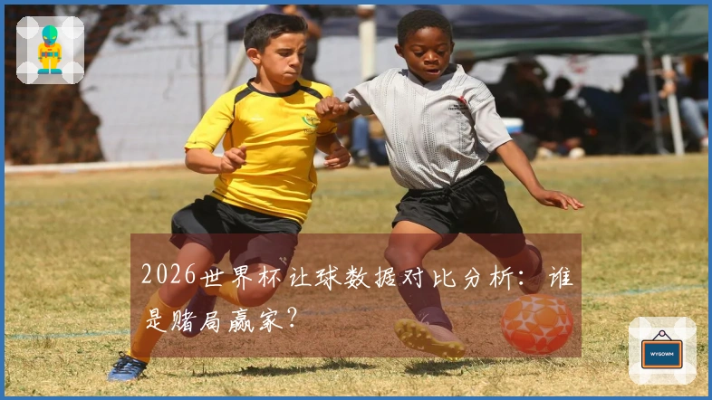 2026世界杯让球数据对比分析：谁是赌局赢家？