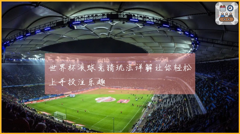 世界杯滚球竞猜玩法详解让你轻松上手投注乐趣