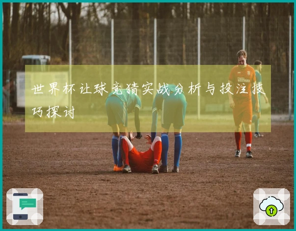 世界杯让球竞猜实战分析与投注技巧探讨