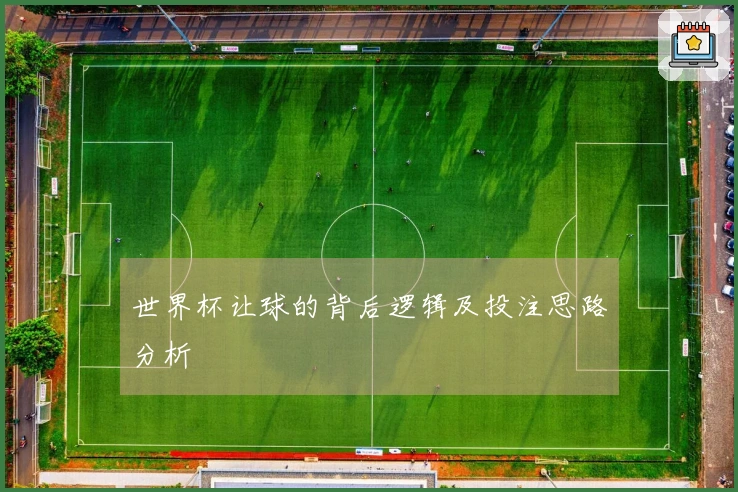世界杯让球的背后逻辑及投注思路分析