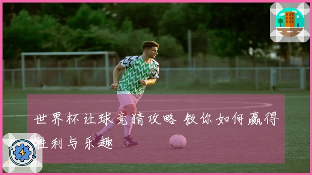 世界杯让球竞猜攻略 教你如何赢得胜利与乐趣