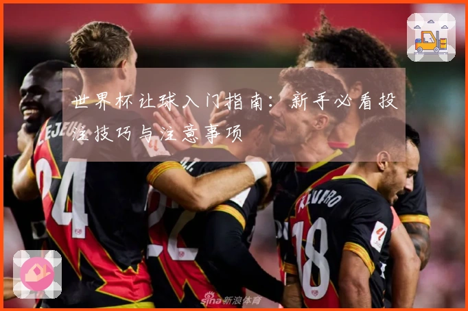 世界杯让球入门指南：新手必看投注技巧与注意事项