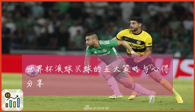 世界杯滚球买球的五大策略与心得分享