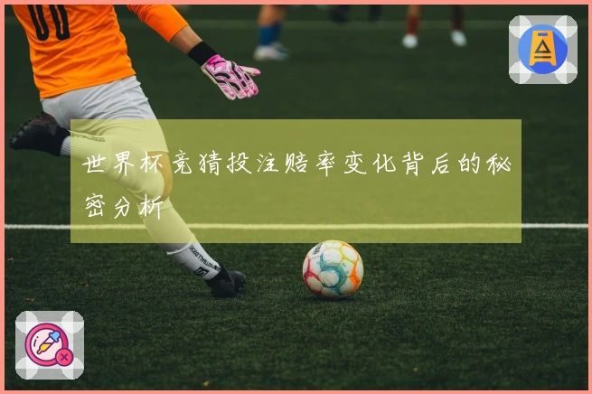 世界杯竞猜投注赔率变化背后的秘密分析