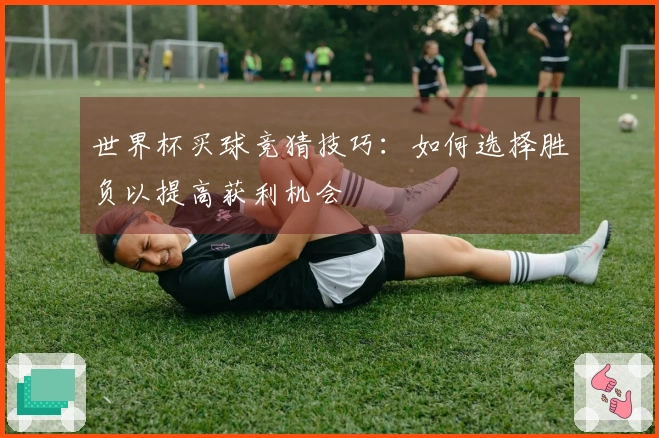 世界杯买球竞猜技巧：如何选择胜负以提高获利机会