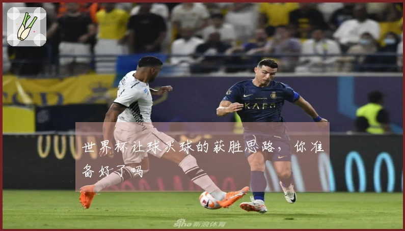 世界杯让球买球的获胜思路，你准备好了吗