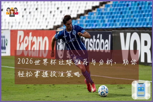 2026世界杯让球推荐与分析，助你轻松掌握投注策略