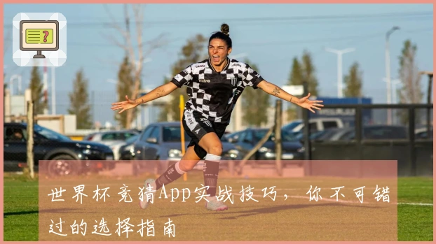 世界杯竞猜App实战技巧，你不可错过的选择指南