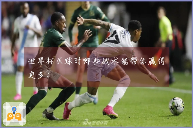 世界杯买球时哪些战术能帮你赢得更多？