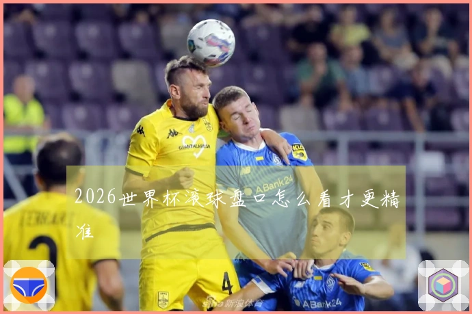 2026世界杯滚球盘口怎么看才更精准