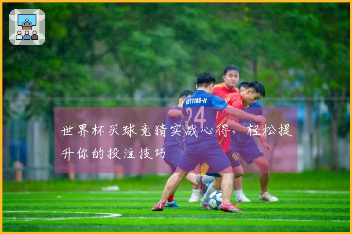世界杯买球竞猜实战心得，轻松提升你的投注技巧