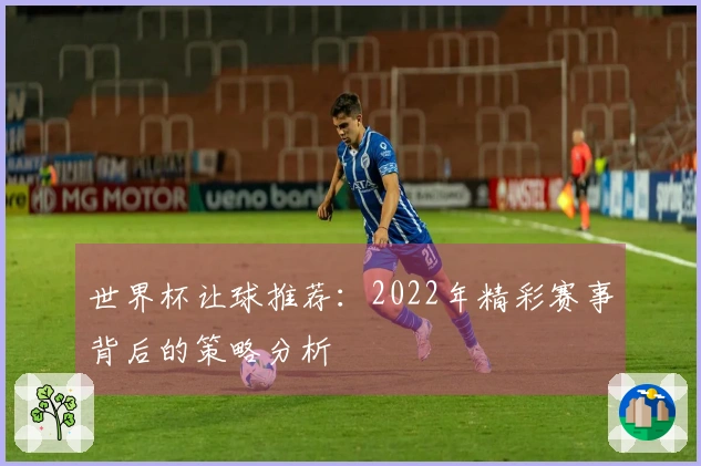 世界杯让球推荐：2022年精彩赛事背后的策略分析