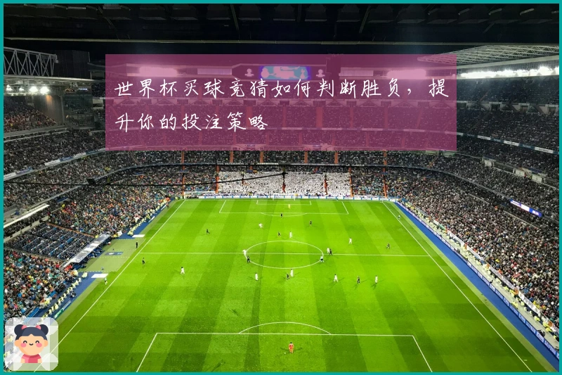 世界杯买球竞猜如何判断胜负，提升你的投注策略