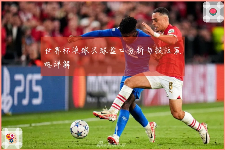 世界杯滚球买球盘口分析与投注策略详解