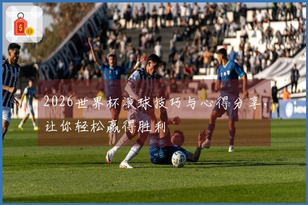 2026世界杯滚球技巧与心得分享，让你轻松赢得胜利