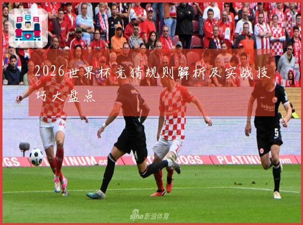 2026世界杯竞猜规则解析及实战技巧大盘点